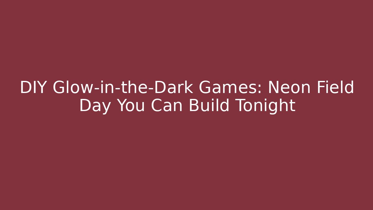 DIY Glow-in-the-Dark Games: Neon Field Day You Can Build Tonight