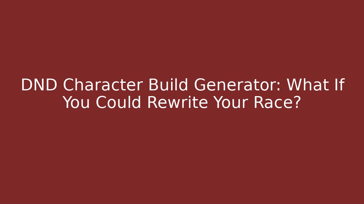DND Character Build Generator: What If You Could Rewrite Your Race?