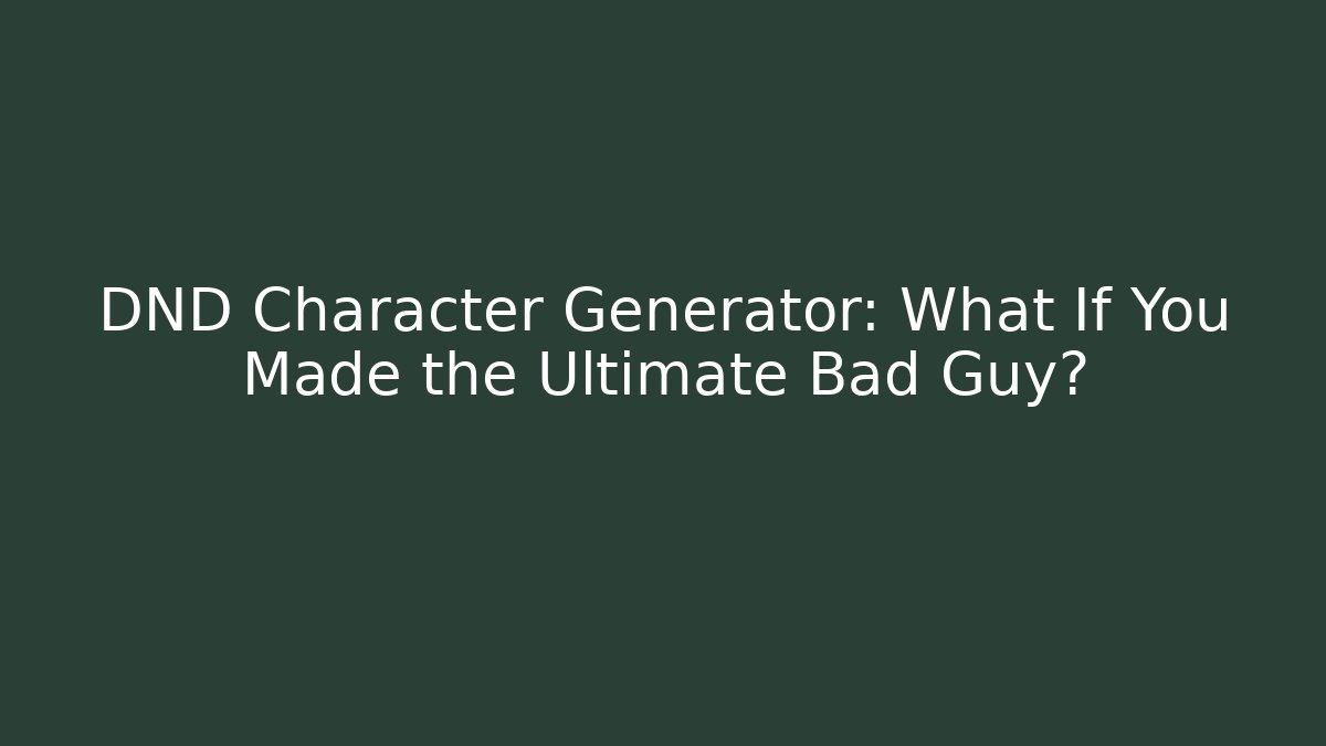 DND Character Generator: What If You Made the Ultimate Bad Guy?