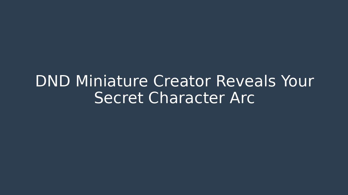 DND Miniature Creator Reveals Your Secret Character Arc
