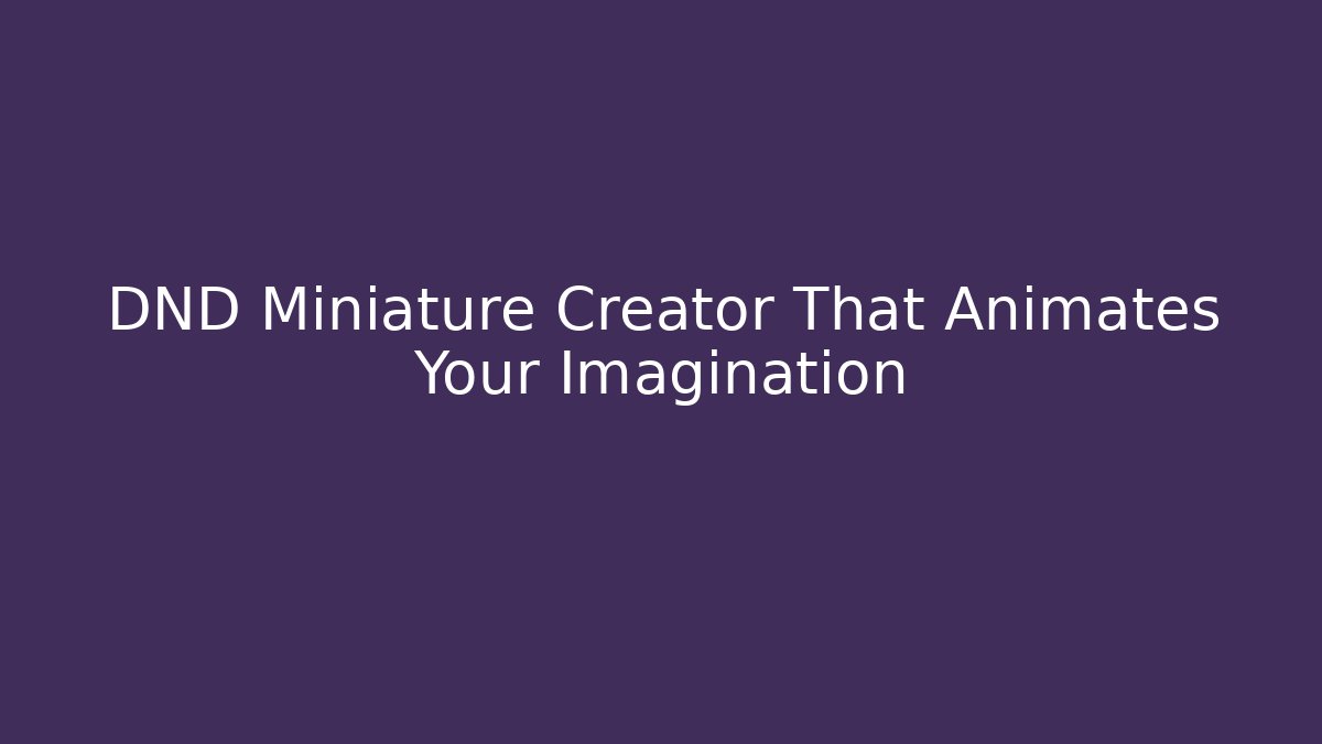 DND Miniature Creator That Animates Your Imagination