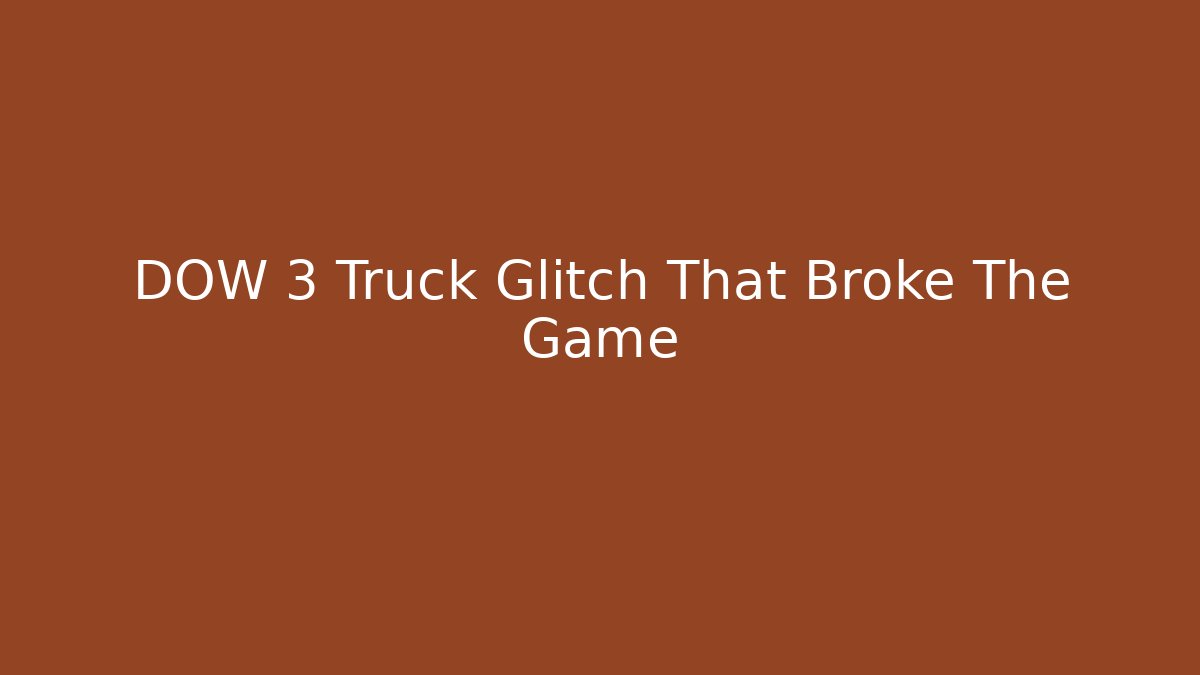 DOW 3 Truck Glitch That Broke The Game
