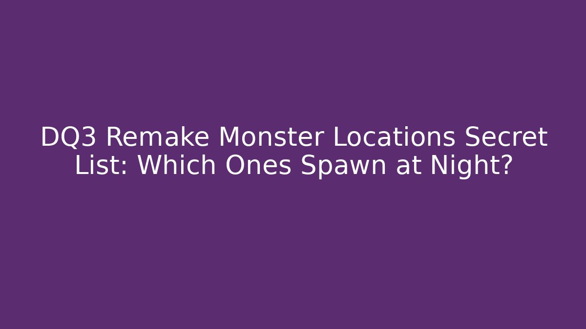 DQ3 Remake Monster Locations Secret List: Which Ones Spawn at Night?