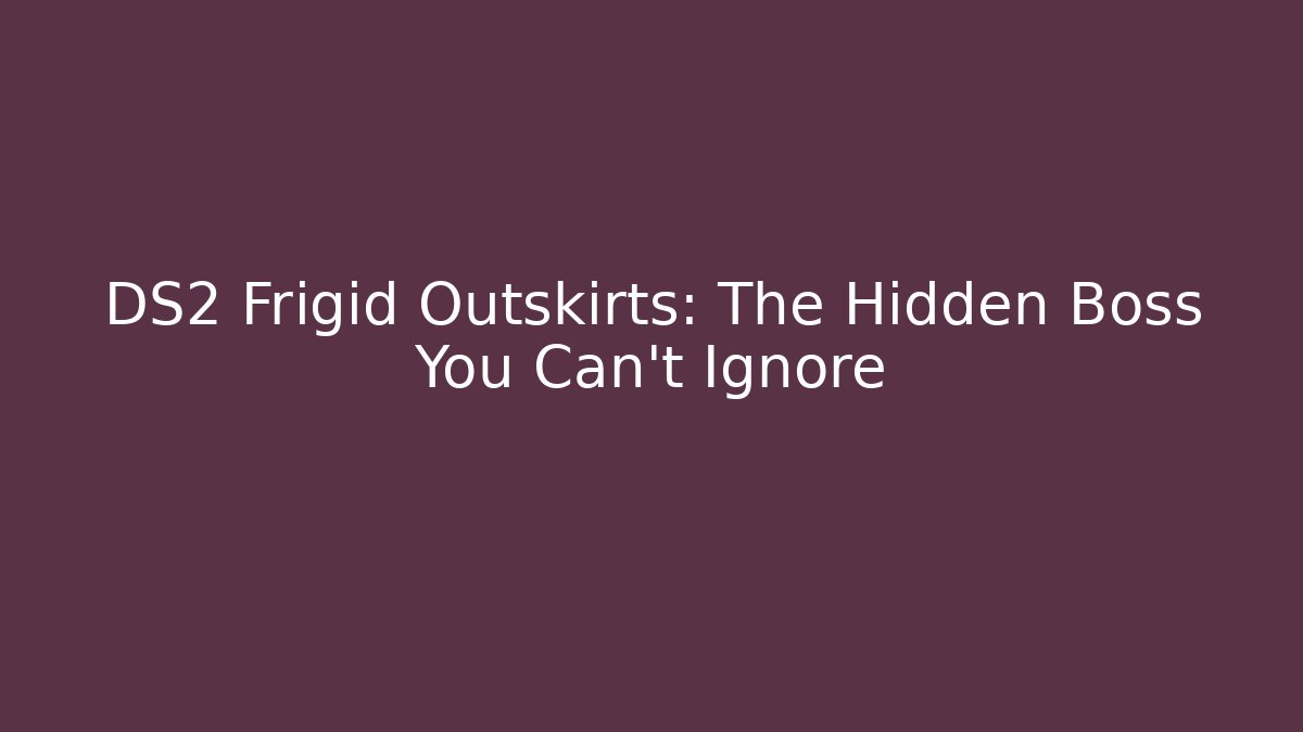 DS2 Frigid Outskirts: The Hidden Boss You Can't Ignore