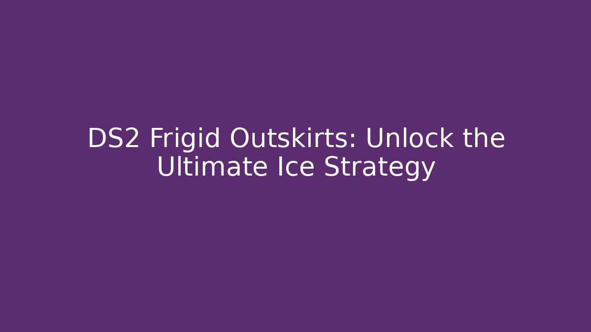 DS2 Frigid Outskirts: Unlock the Ultimate Ice Strategy