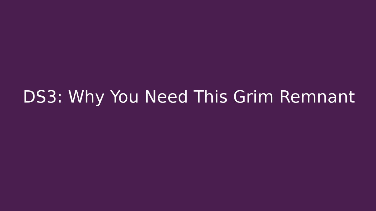 DS3: Why You Need This Grim Remnant - Andrea Zevedo