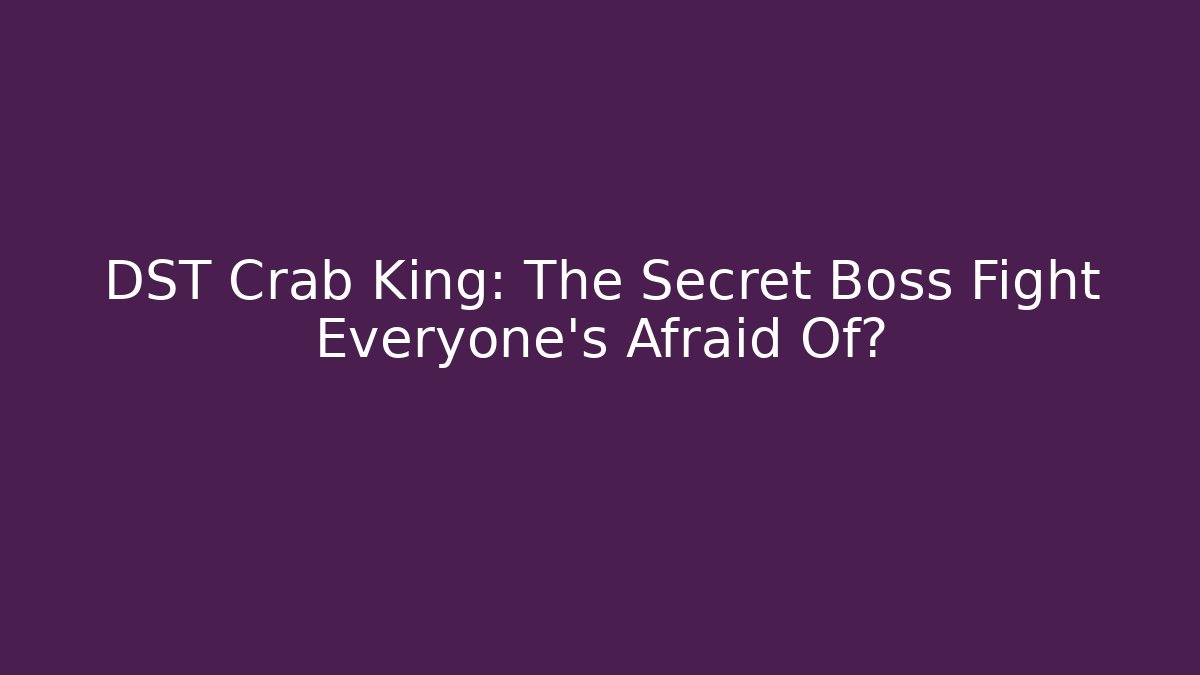 DST Crab King: The Secret Boss Fight Everyone’s Afraid Of?
