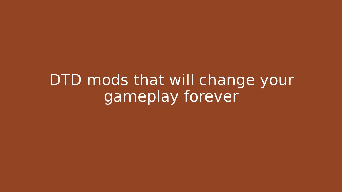 DTD mods that will change your gameplay forever