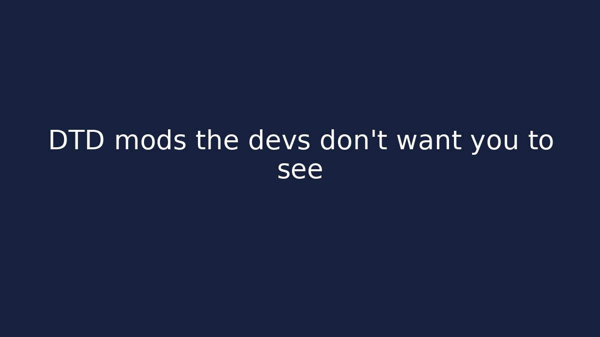 DTD mods the devs don't want you to see