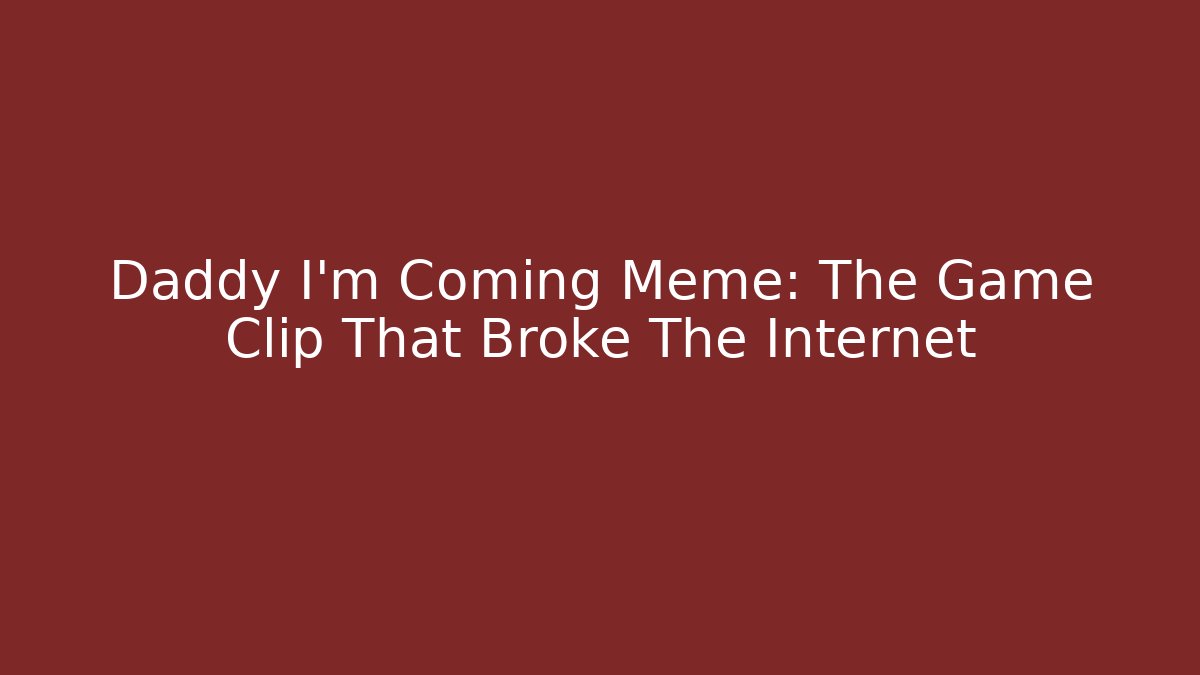 Daddy I'm Coming Meme: The Game Clip That Broke The Internet