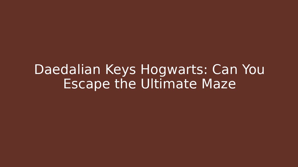 Daedalian Keys Hogwarts: Can You Escape the Ultimate Maze