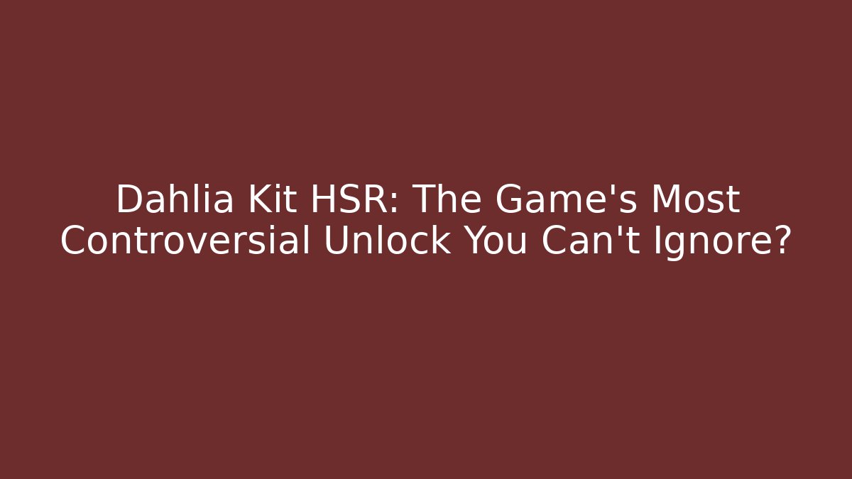 Dahlia Kit HSR: The Game’s Most Controversial Unlock You Can’t Ignore?