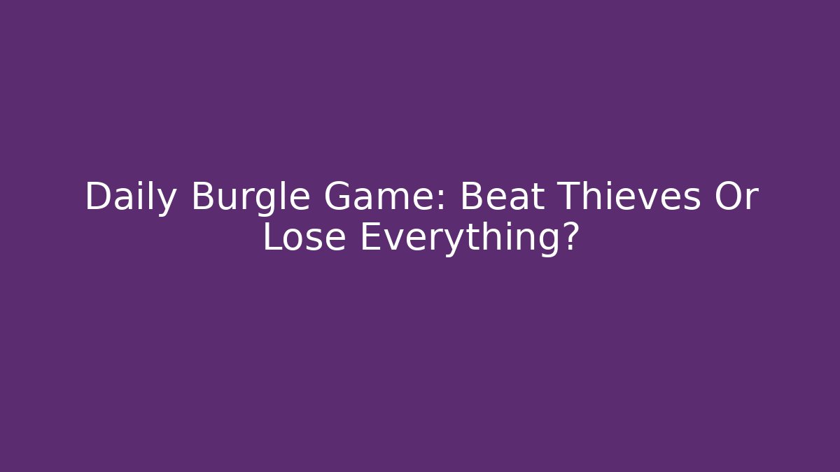 Daily Burgle Game: Beat Thieves Or Lose Everything?