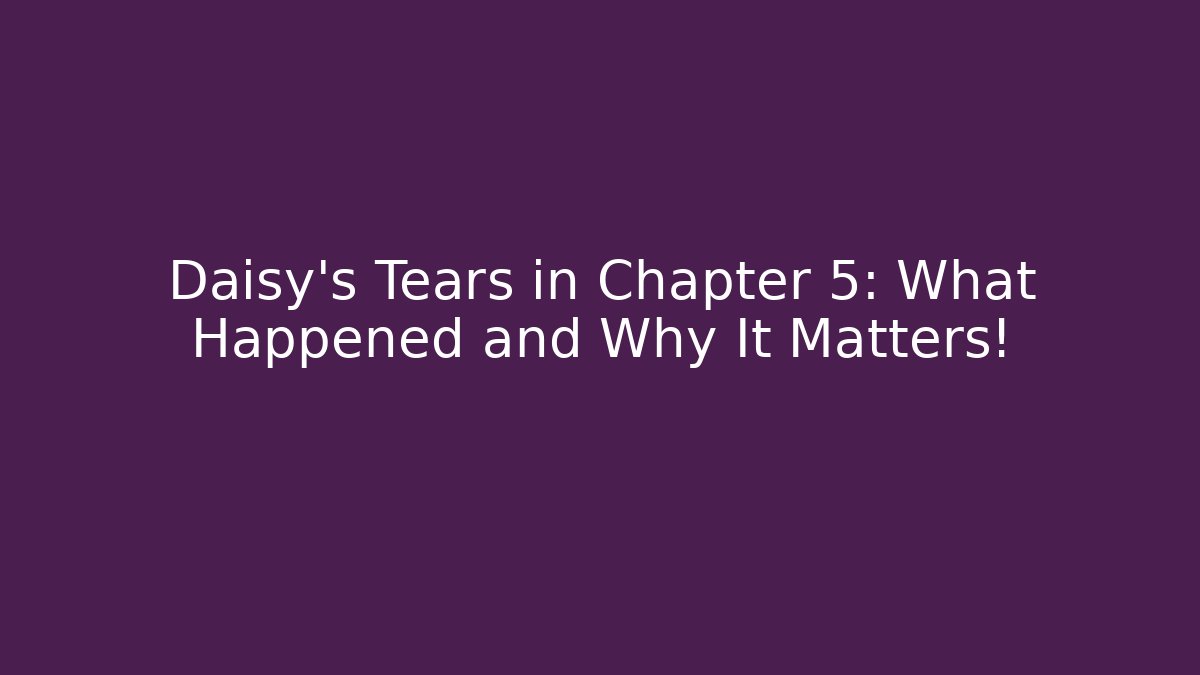 Daisy's Tears in Chapter 5: What Happened and Why It Matters!