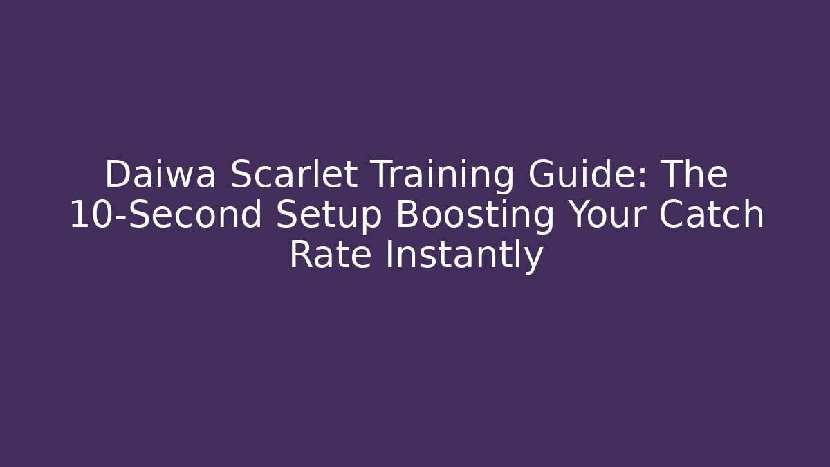 Daiwa Scarlet Training Guide: The 10-Second Setup Boosting Your Catch Rate Instantly