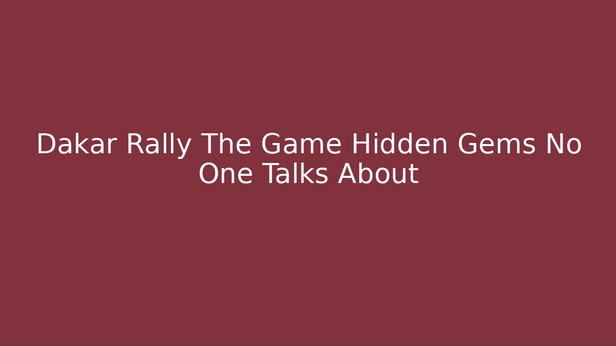 Dakar Rally The Game Hidden Gems No One Talks About
