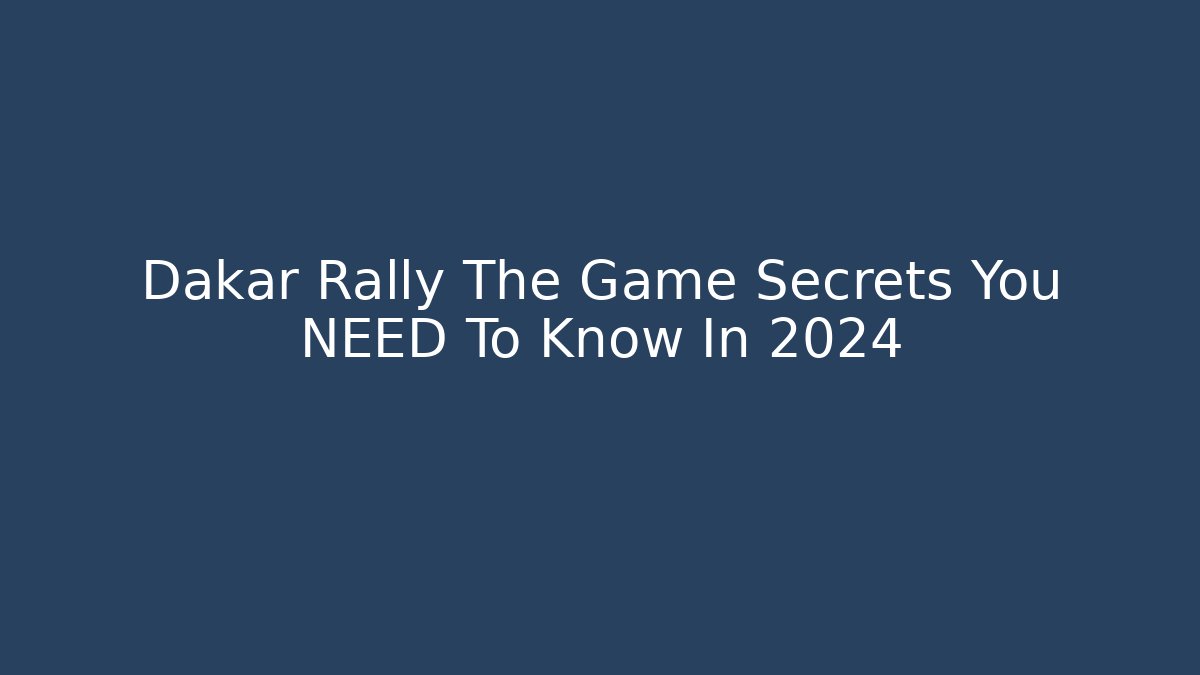 Dakar Rally The Game Secrets You NEED To Know In 2024