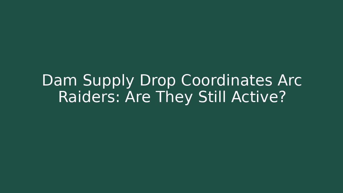 Dam Supply Drop Coordinates Arc Raiders: Are They Still Active? - Andrea Zevedo