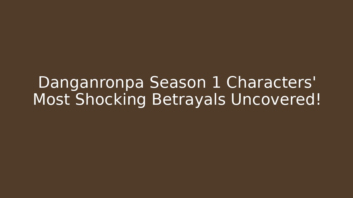 Danganronpa Season 1 Characters' Most Shocking Betrayals Uncovered!