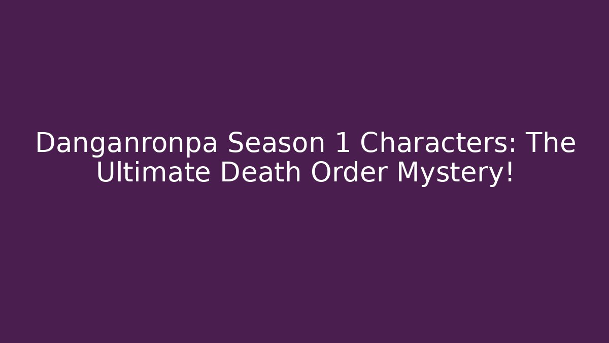 Danganronpa Season 1 Characters: The Ultimate Death Order Mystery!