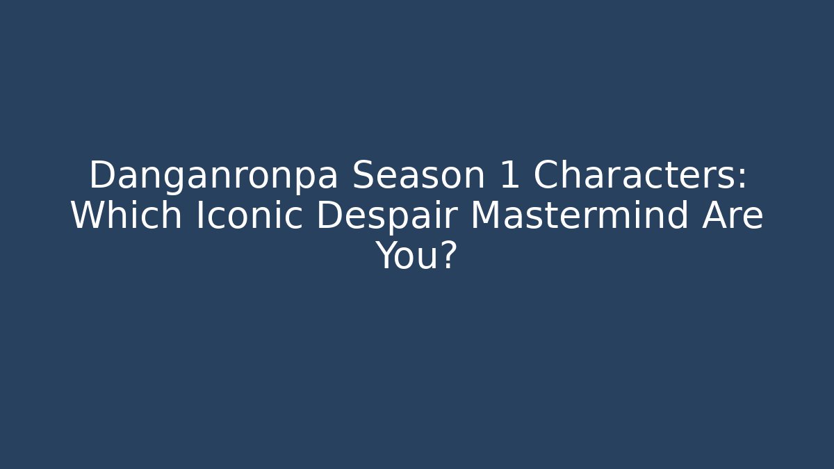 Danganronpa Season 1 Characters: Which Iconic Despair Mastermind Are You?