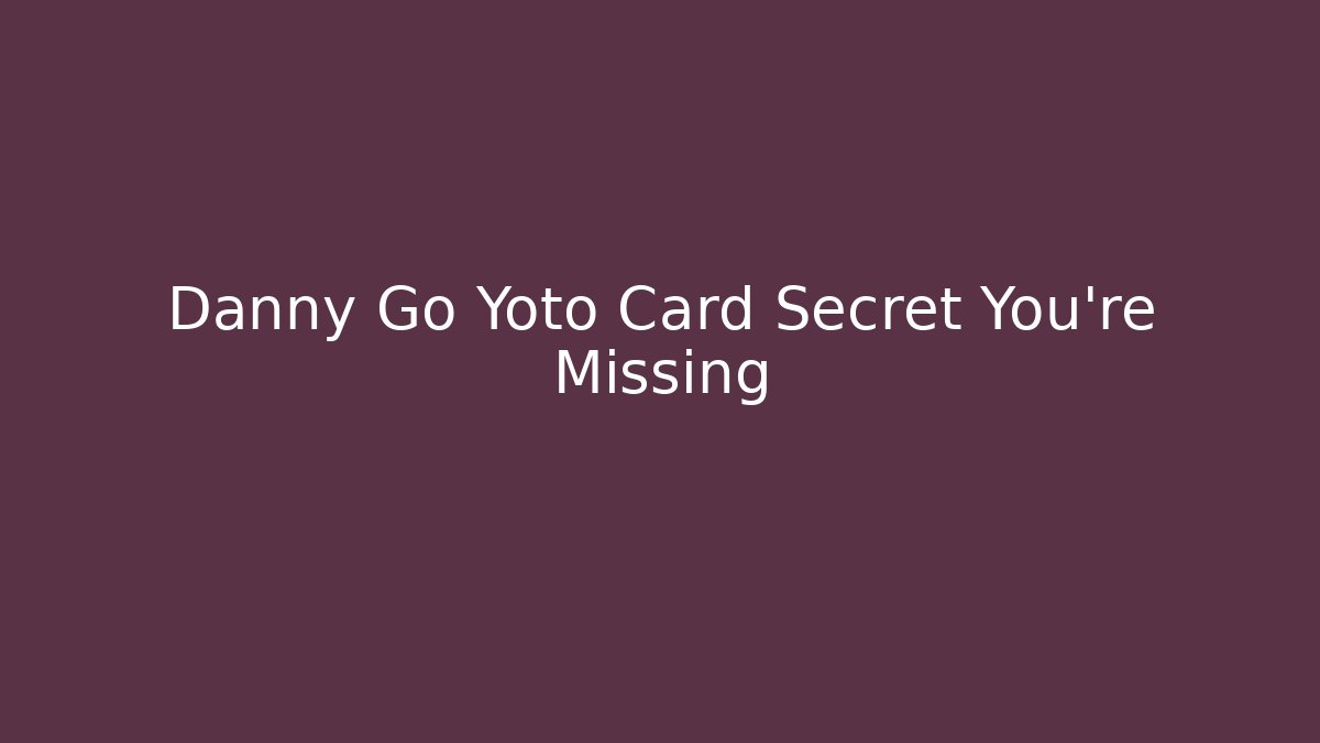 Danny Go Yoto Card Secret You're Missing