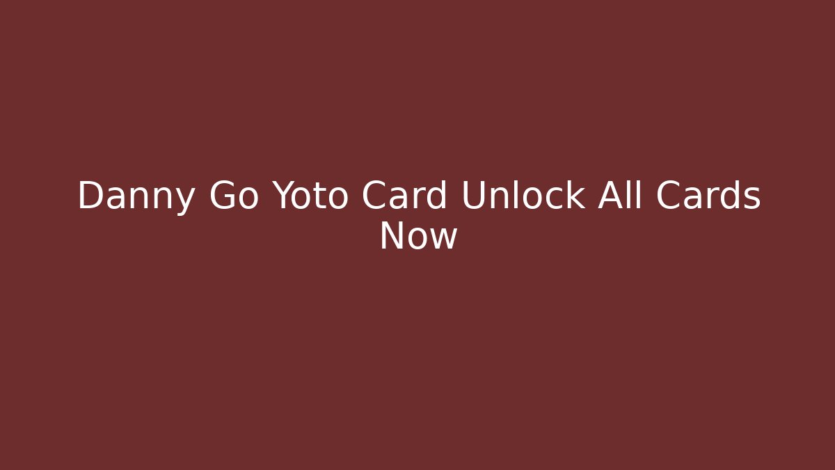 Danny Go Yoto Card Unlock All Cards Now