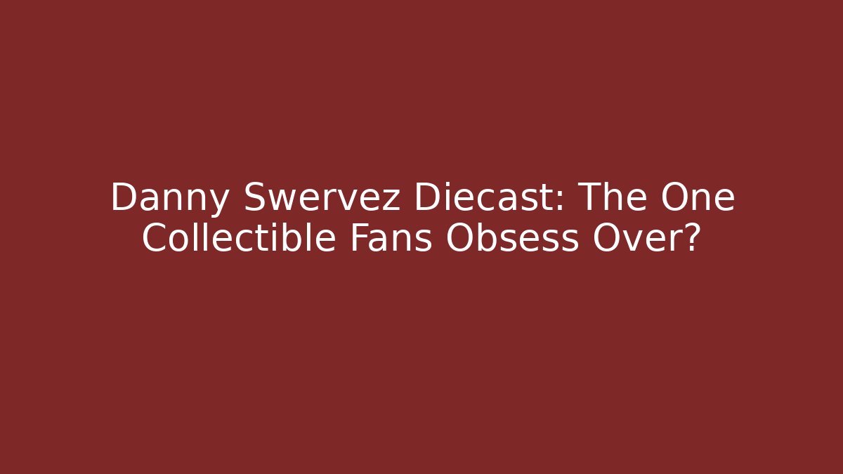 Danny Swervez Diecast: The One Collectible Fans Obsess Over?