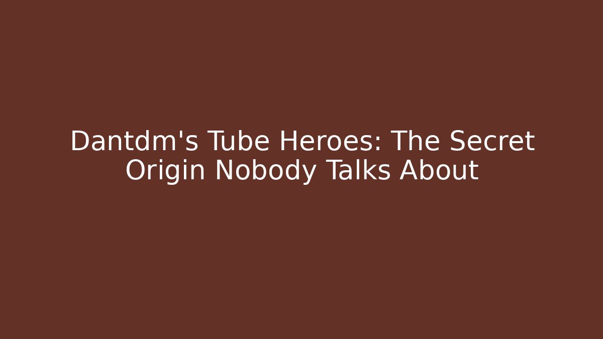 Dantdm's Tube Heroes: The Secret Origin Nobody Talks About