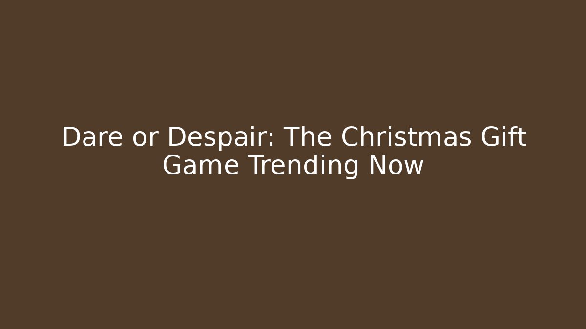 Dare or Despair: The Christmas Gift Game Trending Now