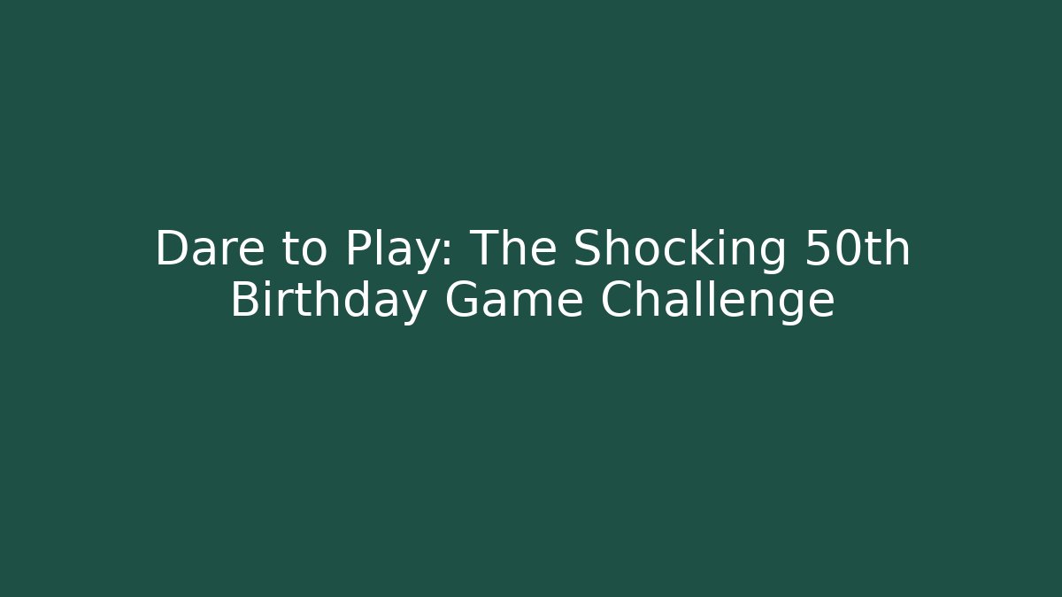 Dare to Play: The Shocking 50th Birthday Game Challenge