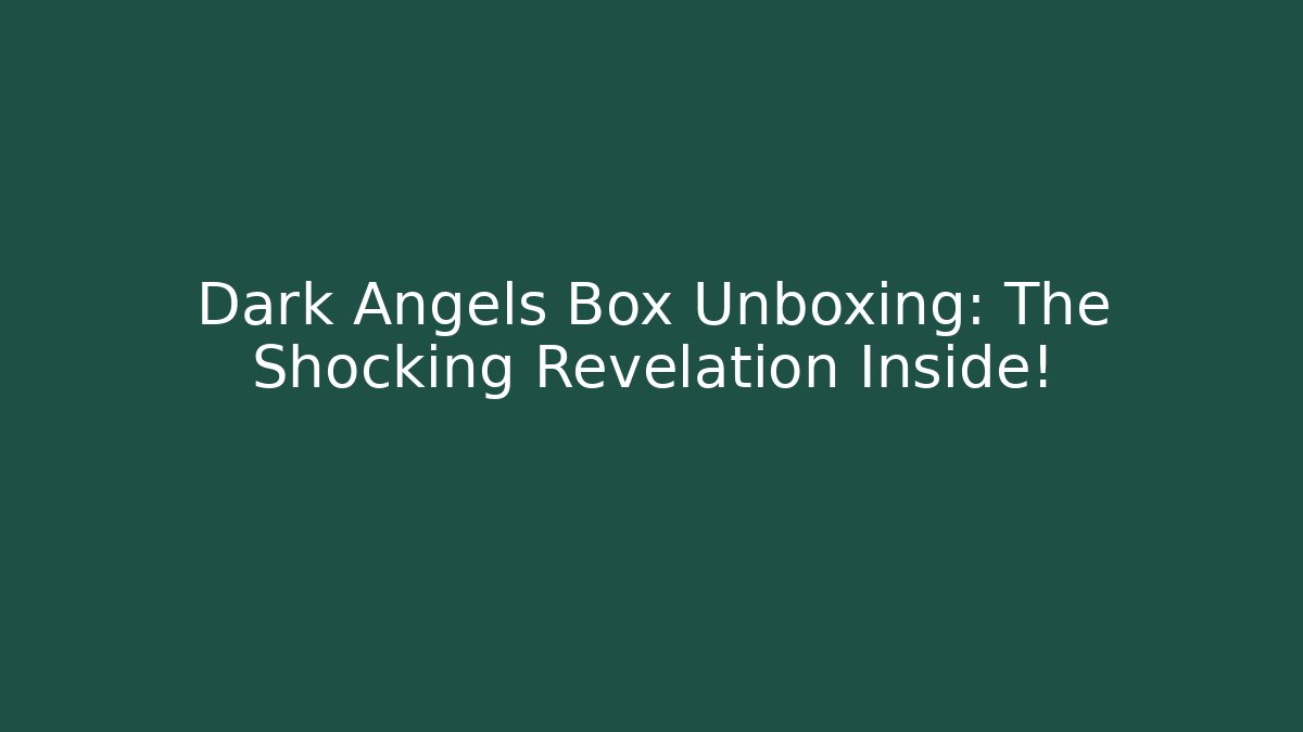 Dark Angels Box Unboxing: The Shocking Revelation Inside!