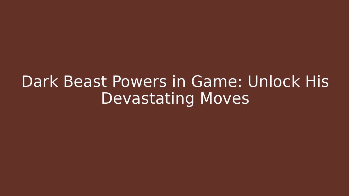 Dark Beast Powers in Game: Unlock His Devastating Moves