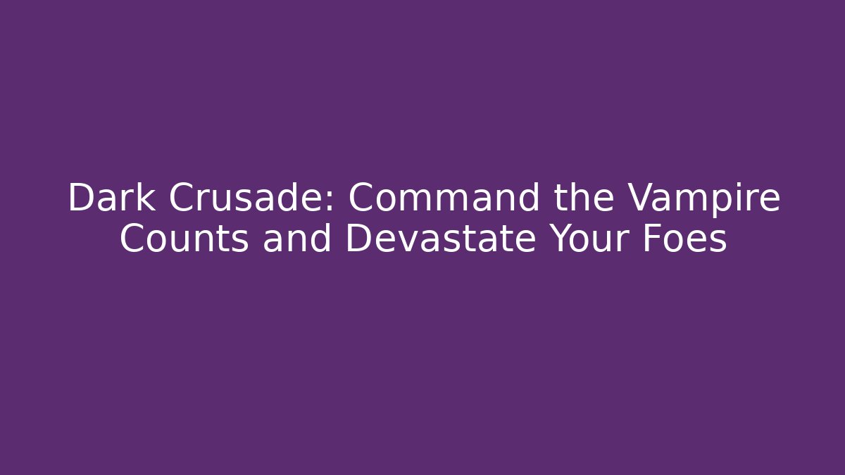 Dark Crusade: Command the Vampire Counts and Devastate Your Foes - Andrea Zevedo