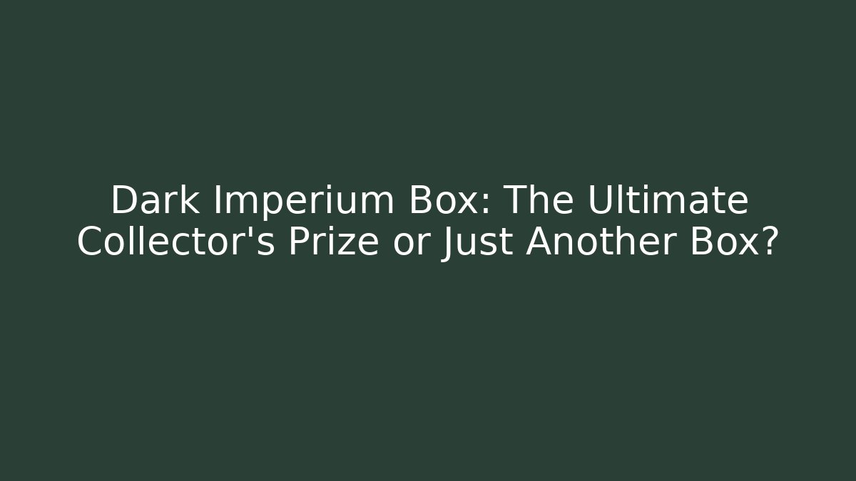 Dark Imperium Box: The Ultimate Collector's Prize or Just Another Box?
