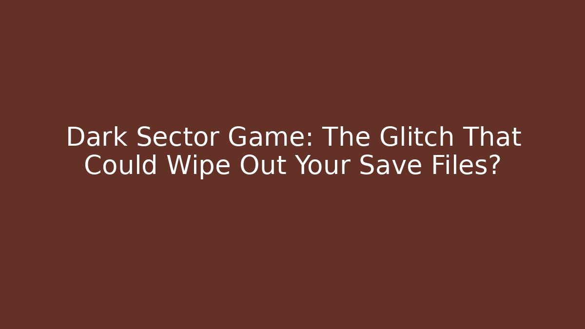 Dark Sector Game: The Glitch That Could Wipe Out Your Save Files? - Andrea Zevedo