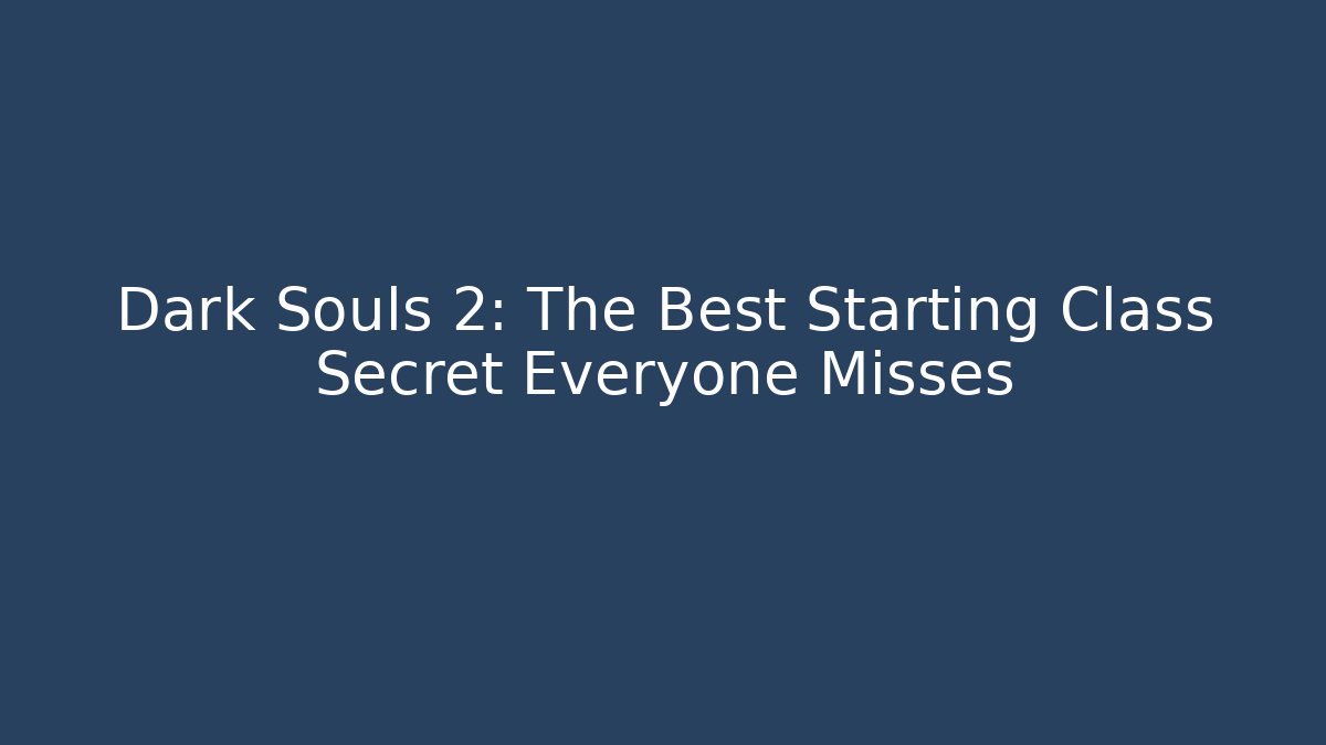 Dark Souls 2: The Best Starting Class Secret Everyone Misses