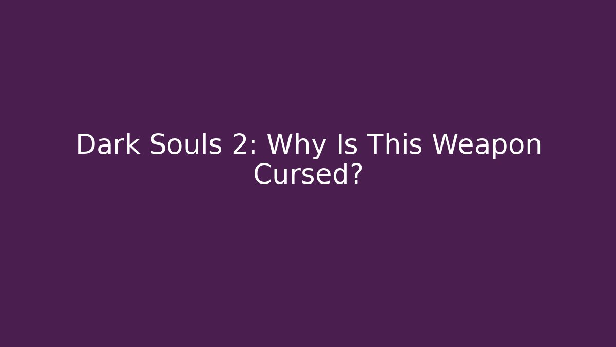 Dark Souls 2: Why Is This Weapon Cursed?