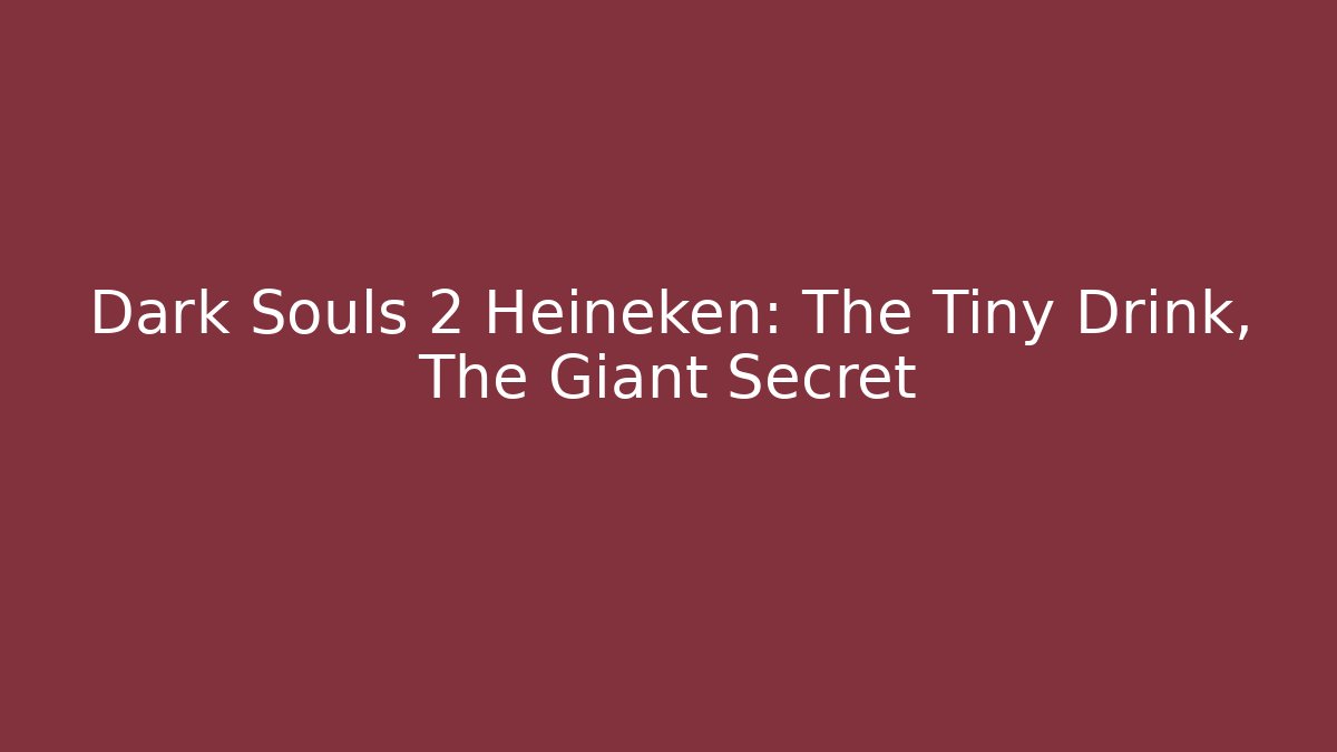 Dark Souls 2 Heineken: The Tiny Drink, The Giant Secret