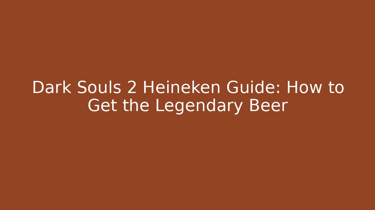 Dark Souls 2 Heineken Guide: How to Get the Legendary Beer - Andrea Zevedo