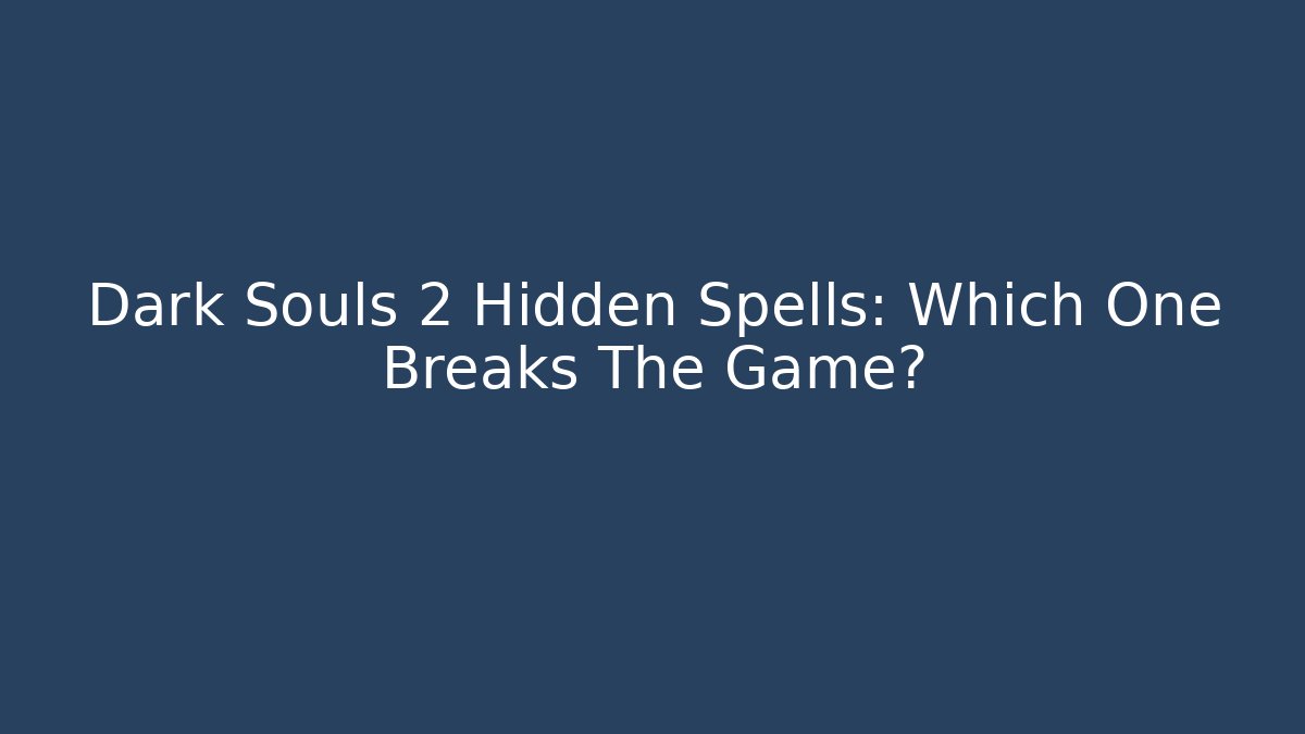 Dark Souls 2 Hidden Spells: Which One Breaks The Game?