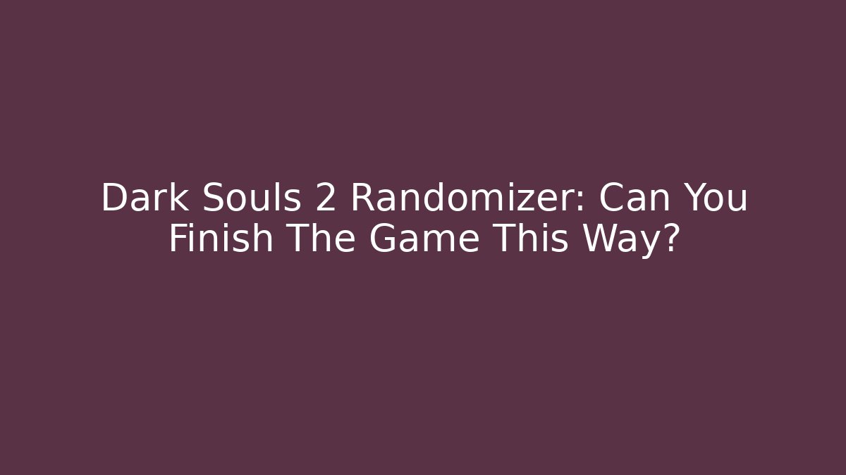 Dark Souls 2 Randomizer: Can You Finish The Game This Way?
