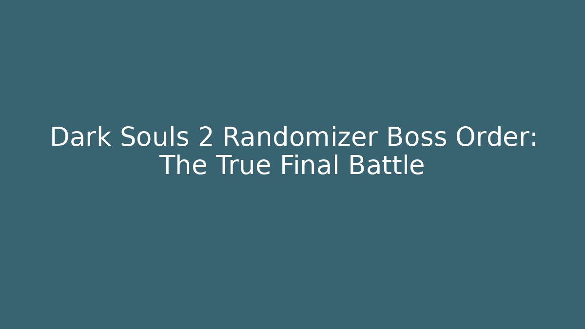 Dark Souls 2 Randomizer Boss Order: The True Final Battle