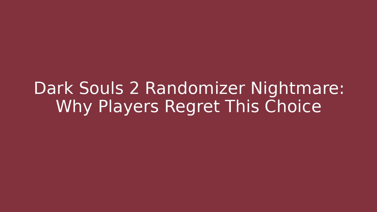 Dark Souls 2 Randomizer Nightmare: Why Players Regret This Choice
