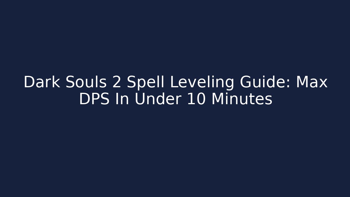 Dark Souls 2 Spell Leveling Guide: Max DPS In Under 10 Minutes - Andrea Zevedo
