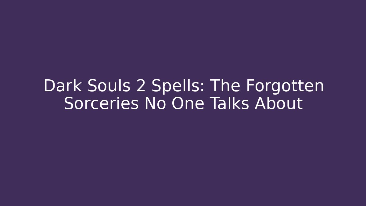 Dark Souls 2 Spells: The Forgotten Sorceries No One Talks About