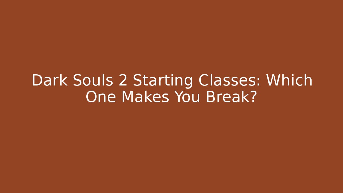 Dark Souls 2 Starting Classes: Which One Makes You Break?