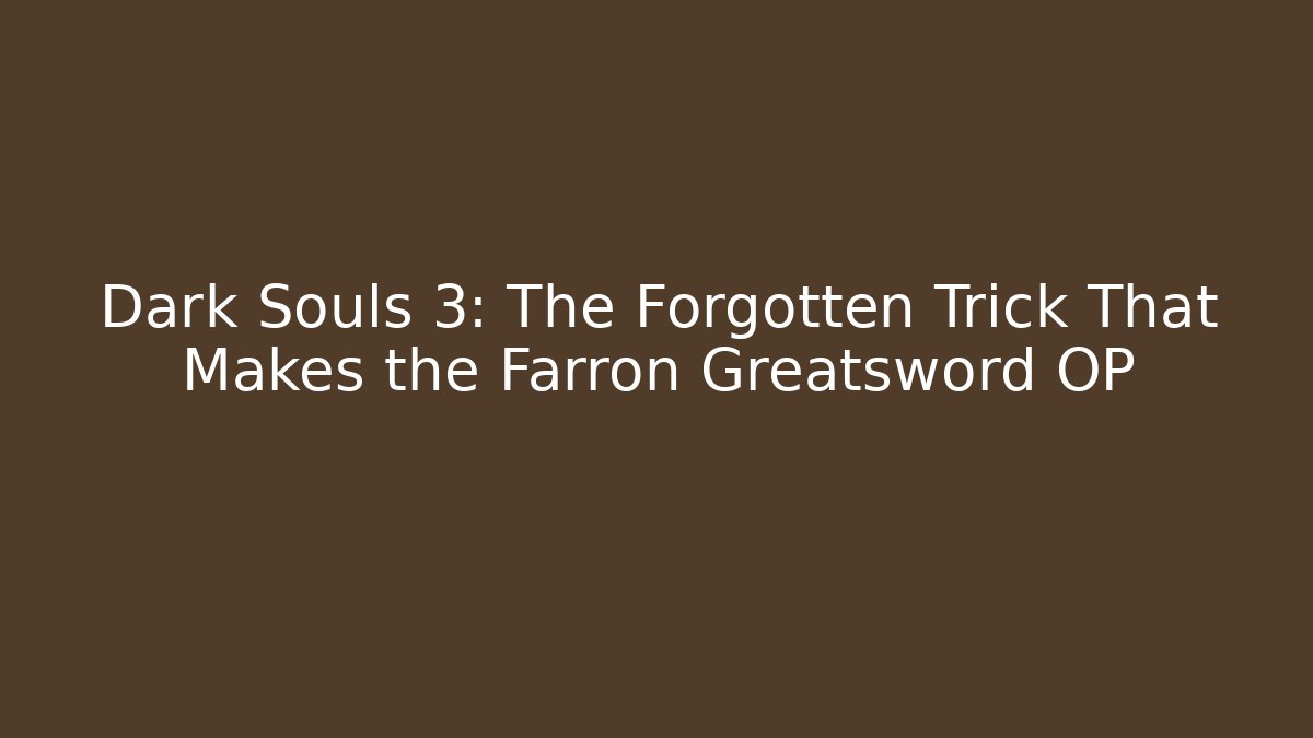 Dark Souls 3: The Forgotten Trick That Makes the Farron Greatsword OP