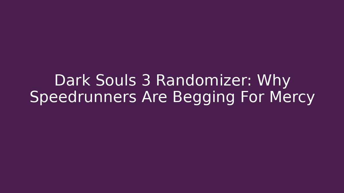 Dark Souls 3 Randomizer: Why Speedrunners Are Begging For Mercy