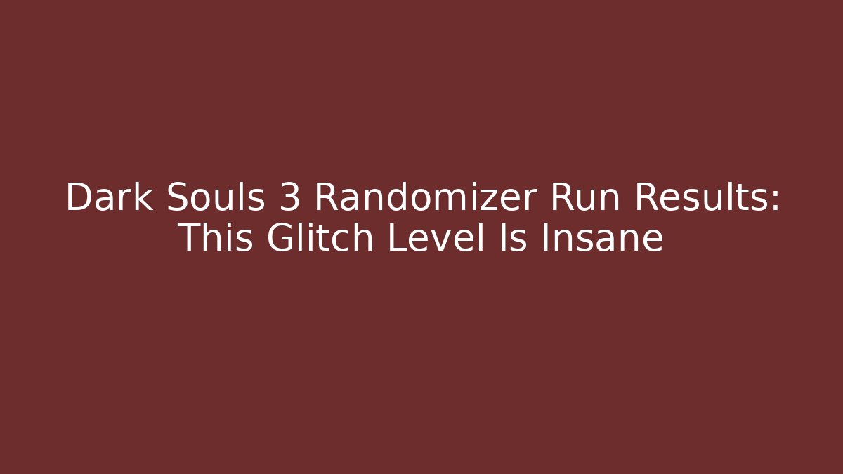 Dark Souls 3 Randomizer Run Results: This Glitch Level Is Insane